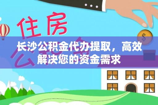 源汇长沙公积金代办提取，高效解决您的资金需求