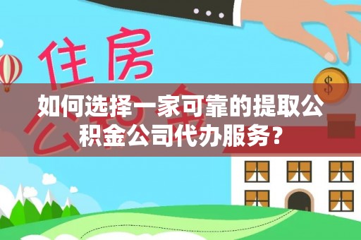 源汇如何选择一家可靠的提取公积金公司代办服务？