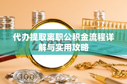 源汇代办提取离职公积金流程详解与实用攻略