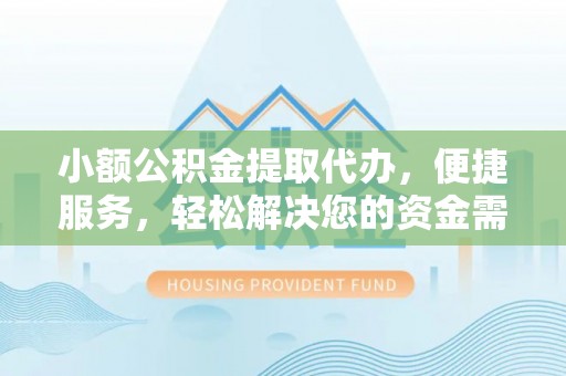 源汇小额公积金提取代办，便捷服务，轻松解决您的资金需求