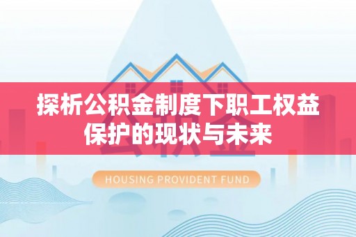 源汇探析公积金制度下职工权益保护的现状与未来