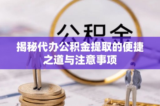 源汇揭秘代办公积金提取的便捷之道与注意事项