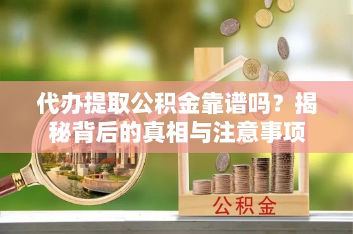 源汇代办提取公积金靠谱吗？揭秘背后的真相与注意事项