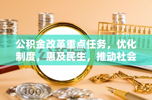 源汇公积金改革重点任务，优化制度，惠及民生，推动社会公平发展