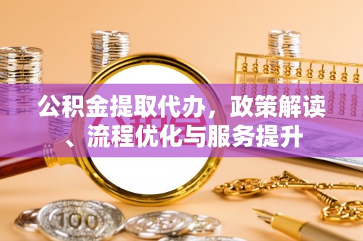 源汇公积金提取代办，政策解读、流程优化与服务提升