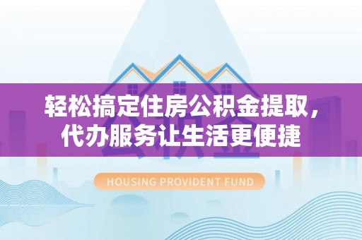 源汇轻松搞定住房公积金提取，代办服务让生活更便捷