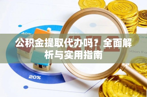 源汇公积金提取代办吗？全面解析与实用指南