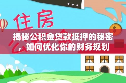 源汇揭秘公积金贷款抵押的秘密，如何优化你的财务规划