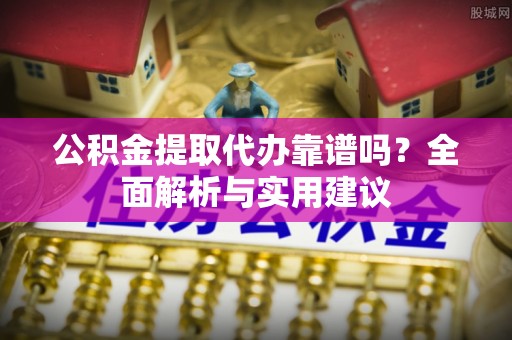 源汇公积金提取代办靠谱吗？全面解析与实用建议