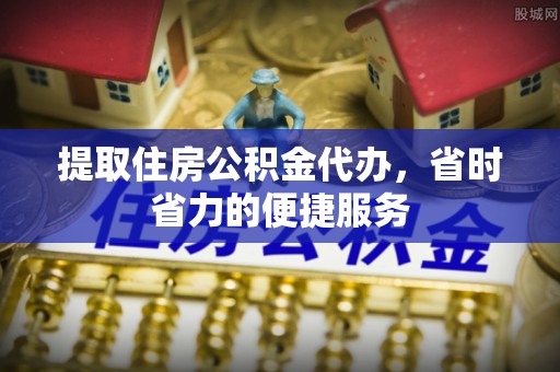 源汇提取住房公积金代办，省时省力的便捷服务