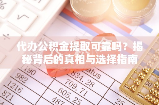 源汇代办公积金提取可靠吗？揭秘背后的真相与选择指南