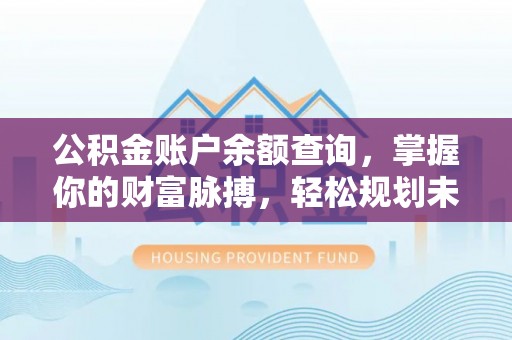 源汇公积金账户余额查询，掌握你的财富脉搏，轻松规划未来