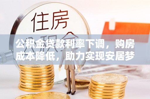 源汇公积金贷款利率下调，购房成本降低，助力实现安居梦