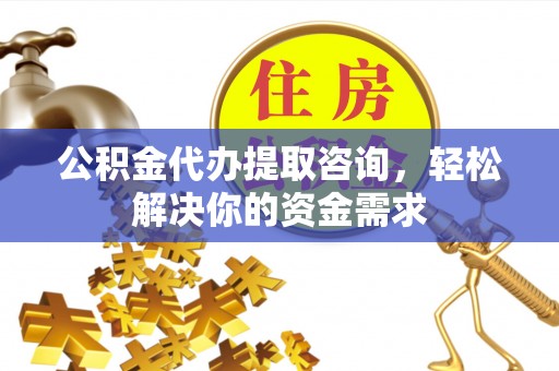 源汇公积金代办提取咨询，轻松解决你的资金需求