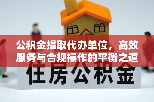 源汇公积金提取代办单位，高效服务与合规操作的平衡之道