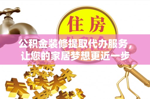 源汇公积金装修提取代办服务，让您的家居梦想更近一步