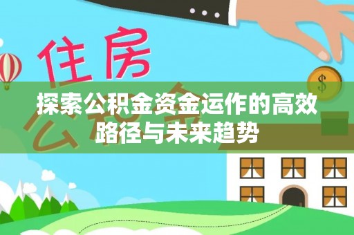 源汇探索公积金资金运作的高效路径与未来趋势