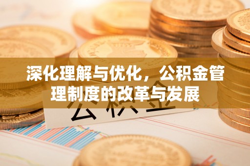 源汇深化理解与优化，公积金管理制度的改革与发展