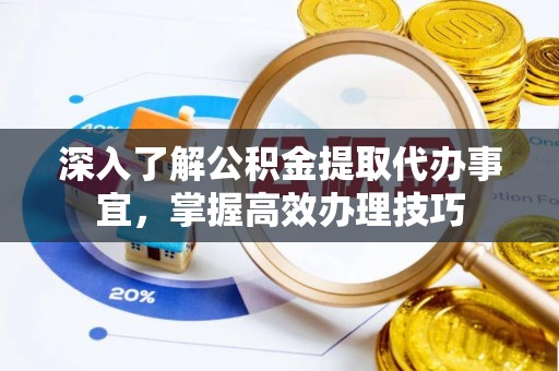源汇深入了解公积金提取代办事宜，掌握高效办理技巧