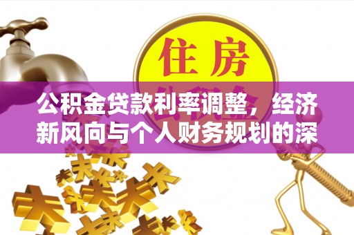源汇公积金贷款利率调整，经济新风向与个人财务规划的深远影响
