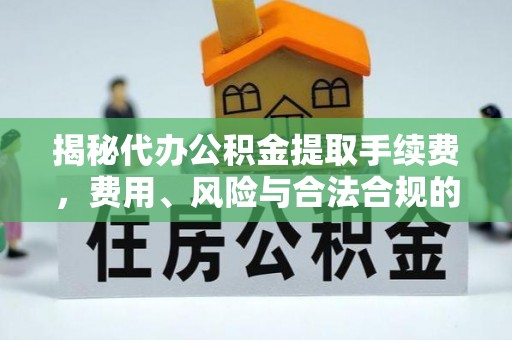 源汇揭秘代办公积金提取手续费，费用、风险与合法合规的全解析
