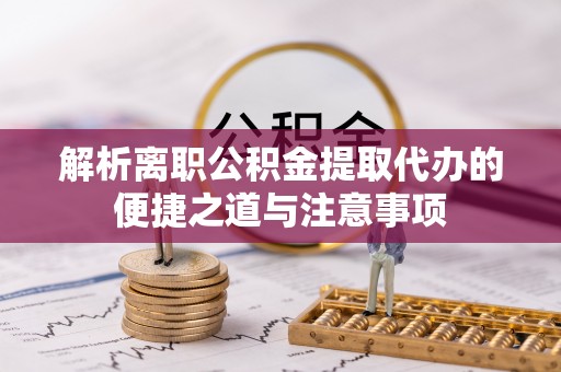 源汇解析离职公积金提取代办的便捷之道与注意事项