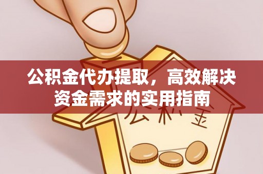 源汇公积金代办提取，高效解决资金需求的实用指南