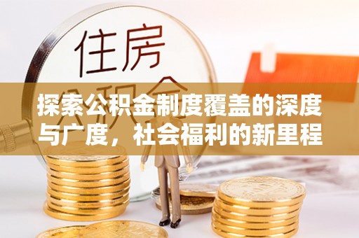 源汇探索公积金制度覆盖的深度与广度，社会福利的新里程碑