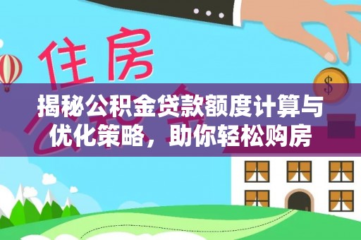 源汇揭秘公积金贷款额度计算与优化策略，助你轻松购房