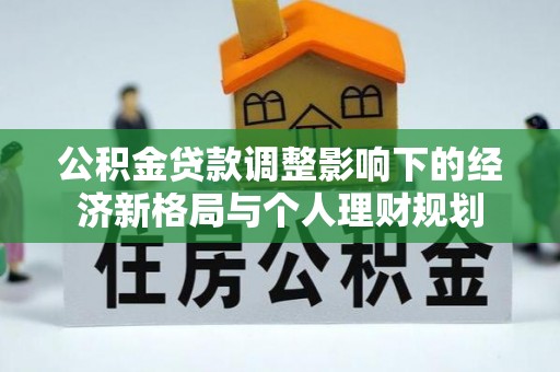 源汇公积金贷款调整影响下的经济新格局与个人理财规划