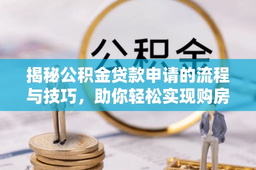 源汇揭秘公积金贷款申请的流程与技巧，助你轻松实现购房梦想