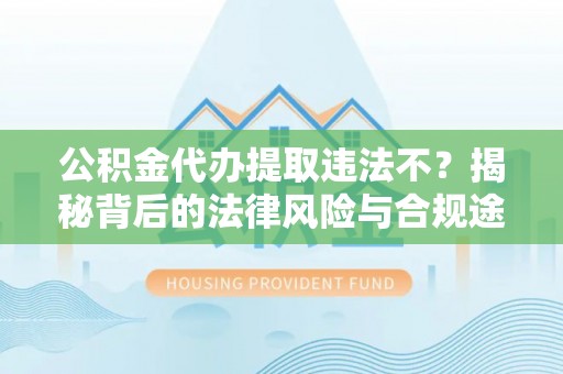 源汇公积金代办提取违法不？揭秘背后的法律风险与合规途径