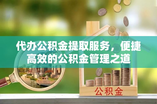 源汇代办公积金提取服务，便捷高效的公积金管理之道