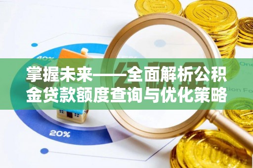 源汇掌握未来——全面解析公积金贷款额度查询与优化策略