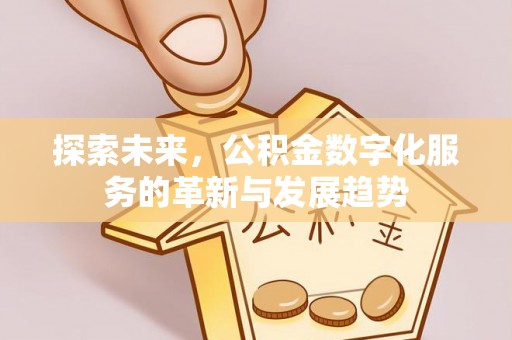 源汇探索未来，公积金数字化服务的革新与发展趋势