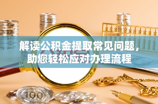 源汇解读公积金提取常见问题，助您轻松应对办理流程
