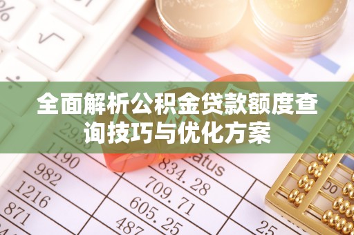 源汇全面解析公积金贷款额度查询技巧与优化方案