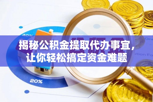 源汇揭秘公积金提取代办事宜，让你轻松搞定资金难题