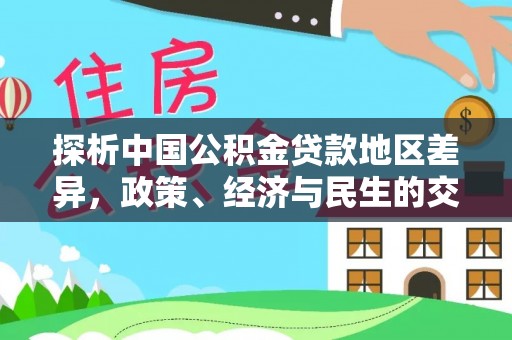 源汇探析中国公积金贷款地区差异，政策、经济与民生的交织影响
