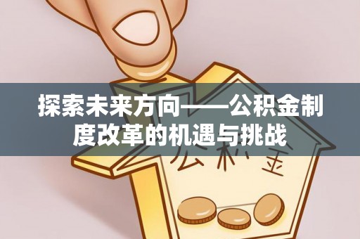 源汇探索未来方向——公积金制度改革的机遇与挑战