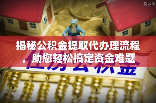 源汇揭秘公积金提取代办理流程，助您轻松搞定资金难题
