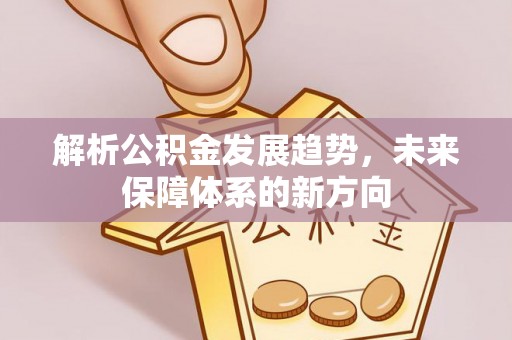 源汇解析公积金发展趋势，未来保障体系的新方向