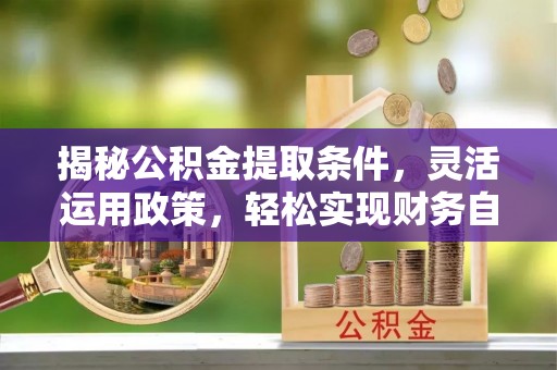 源汇揭秘公积金提取条件，灵活运用政策，轻松实现财务自由