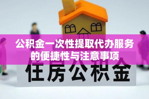 源汇公积金一次性提取代办服务的便捷性与注意事项