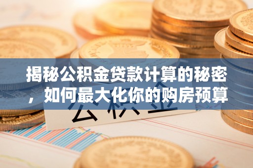 源汇揭秘公积金贷款计算的秘密，如何最大化你的购房预算