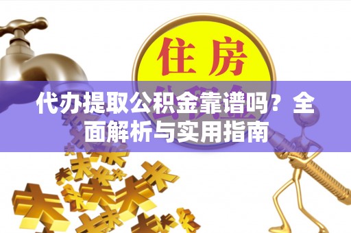 源汇代办提取公积金靠谱吗？全面解析与实用指南