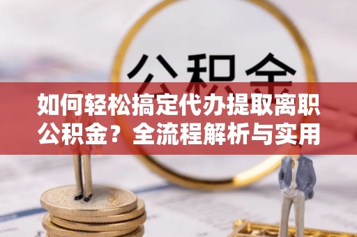 源汇如何轻松搞定代办提取离职公积金？全流程解析与实用指南