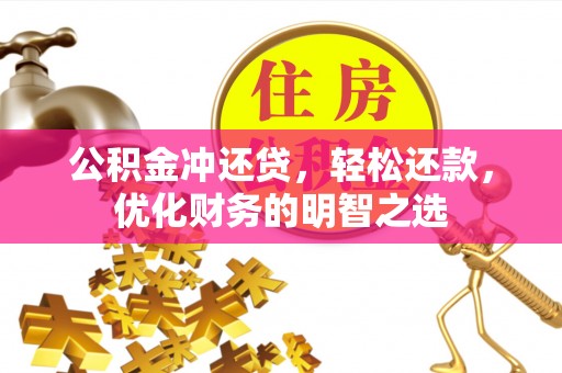 源汇公积金冲还贷，轻松还款，优化财务的明智之选