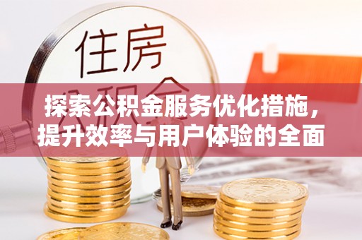 源汇探索公积金服务优化措施，提升效率与用户体验的全面解析