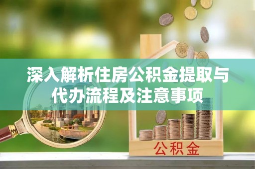 源汇深入解析住房公积金提取与代办流程及注意事项